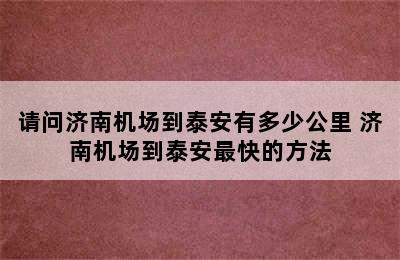 请问济南机场到泰安有多少公里 济南机场到泰安最快的方法